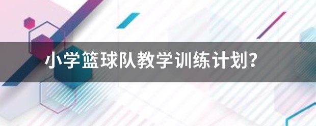 小学篮球队训练计划和内容有哪些